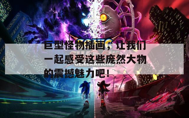 巨型怪物插画，让我们一起感受这些庞然大物的震撼魅力吧！  第1张