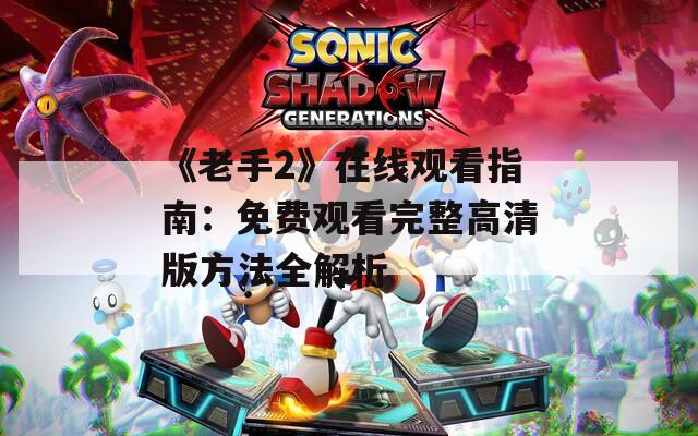 《老手2》在线观看指南：免费观看完整高清版方法全解析  第1张