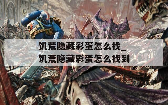 饥荒隐藏彩蛋怎么找_饥荒隐藏彩蛋怎么找到  第1张