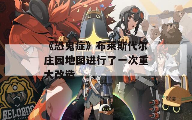 《恐鬼症》布莱斯代尔庄园地图进行了一次重大改造