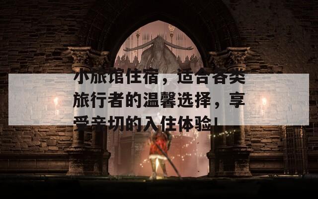 小旅馆住宿，适合各类旅行者的温馨选择，享受亲切的入住体验！