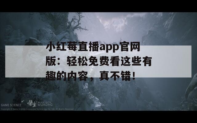 小红莓直播app官网版：轻松免费看这些有趣的内容，真不错！  第1张