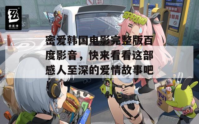密爱韩国电影完整版百度影音，快来看看这部感人至深的爱情故事吧！