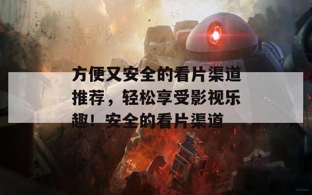 方便又安全的看片渠道推荐，轻松享受影视乐趣！安全的看片渠道  第1张
