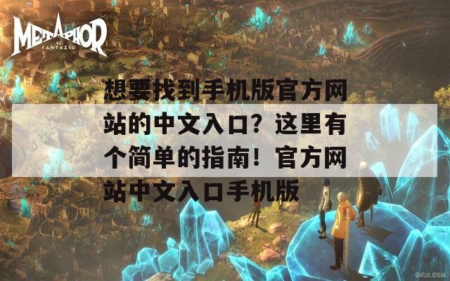 想要找到手机版官方网站的中文入口？这里有个简单的指南！官方网站中文入口手机版