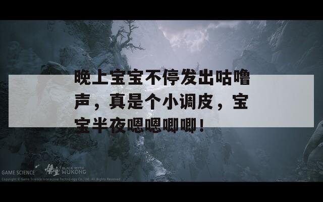 晚上宝宝不停发出咕噜声，真是个小调皮，宝宝半夜嗯嗯唧唧！  第1张