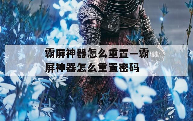 霸屏神器怎么重置—霸屏神器怎么重置密码