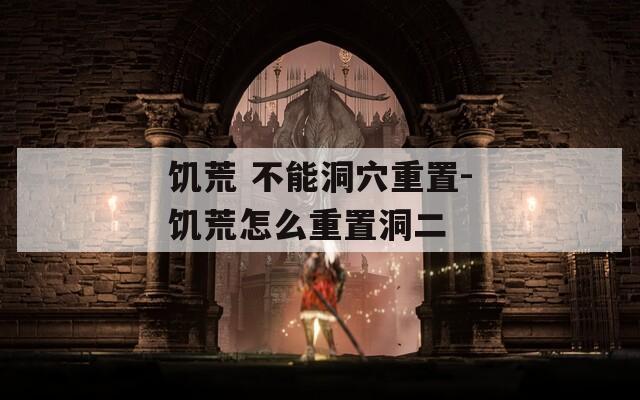 饥荒 不能洞穴重置-饥荒怎么重置洞二  第1张