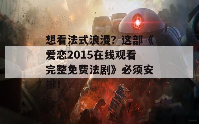 想看法式浪漫？这部《爱恋2015在线观看完整免费法剧》必须安排！  第1张
