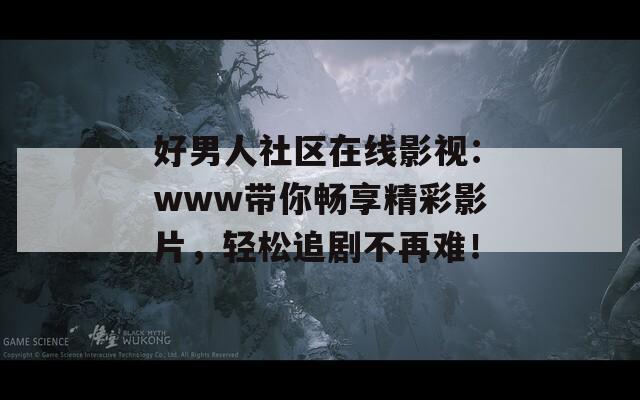 好男人社区在线影视：www带你畅享精彩影片，轻松追剧不再难！  第1张