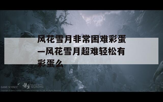 风花雪月非常困难彩蛋—风花雪月超难轻松有彩蛋么  第1张