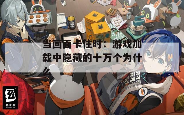 当画面卡住时：游戏加载中隐藏的十万个为什么