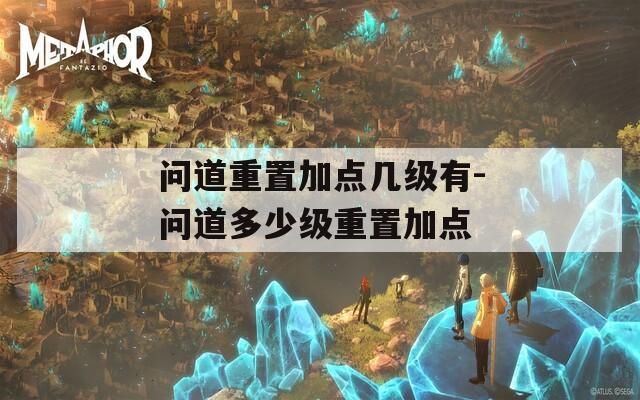 问道重置加点几级有-问道多少级重置加点  第1张