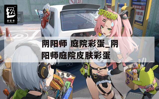 阴阳师 庭院彩蛋_阴阳师庭院皮肤彩蛋  第1张