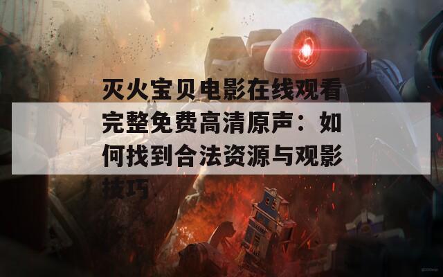 灭火宝贝电影在线观看完整免费高清原声：如何找到合法资源与观影技巧