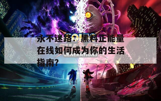 永不迷路：黑料正能量在线如何成为你的生活指南？