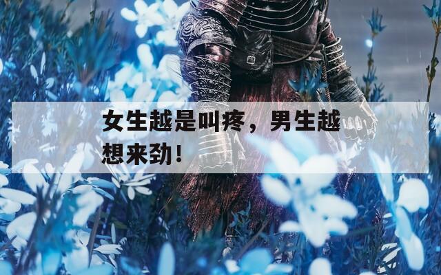 女生越是叫疼，男生越想来劲！