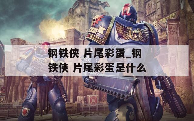 钢铁侠 片尾彩蛋_钢铁侠 片尾彩蛋是什么  第1张