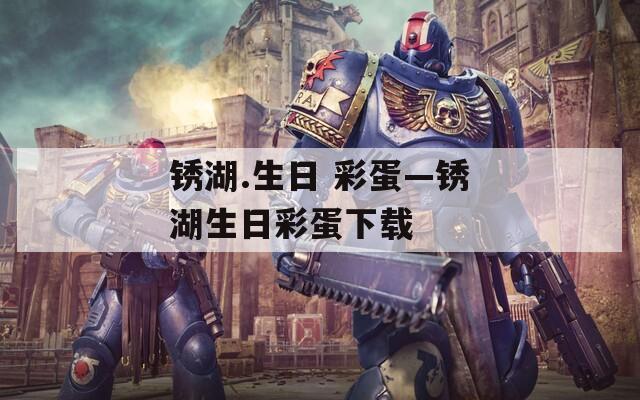锈湖.生日 彩蛋—锈湖生日彩蛋下载  第1张
