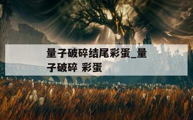 量子破碎结尾彩蛋_量子破碎 彩蛋
