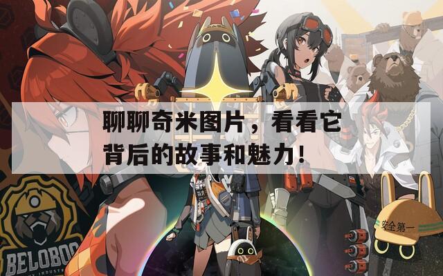 聊聊奇米图片，看看它背后的故事和魅力！