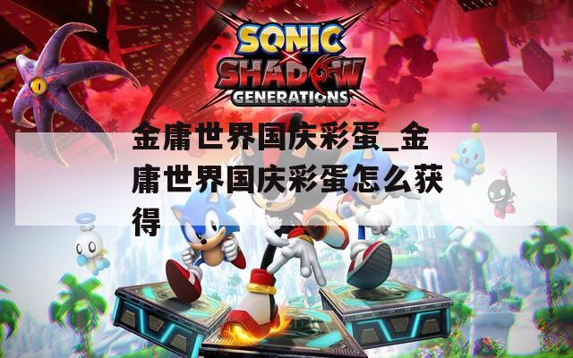 金庸世界国庆彩蛋_金庸世界国庆彩蛋怎么获得