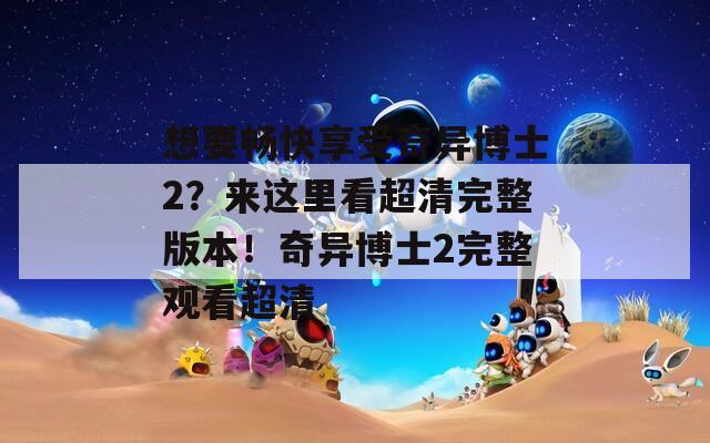 想要畅快享受奇异博士2？来这里看超清完整版本！奇异博士2完整观看超清