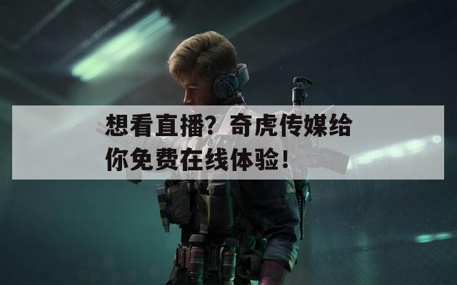 想看直播？奇虎传媒给你免费在线体验！