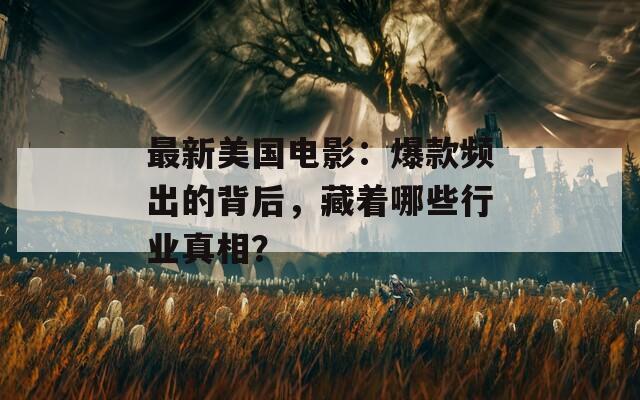 最新美国电影：爆款频出的背后，藏着哪些行业真相？