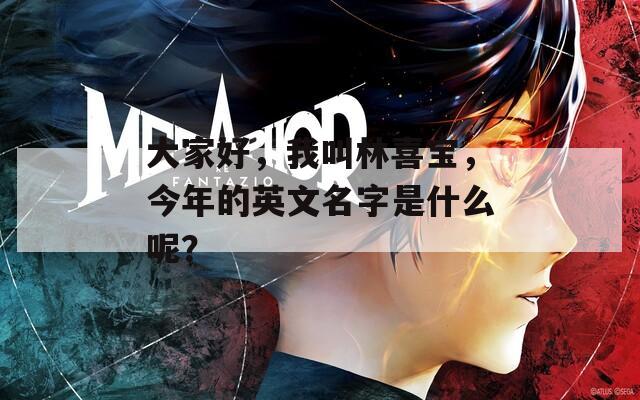 大家好，我叫林喜宝，今年的英文名字是什么呢？