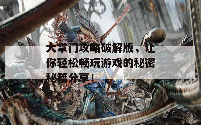 大掌门攻略破解版，让你轻松畅玩游戏的秘密秘籍分享！