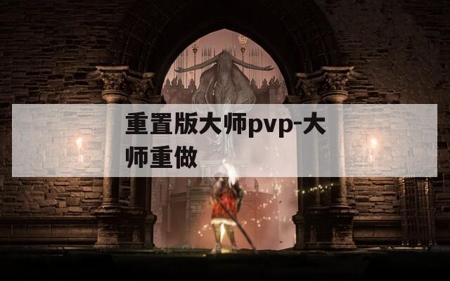 重置版大师pvp-大师重做