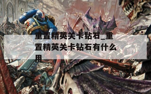 重置精英关卡钻石_重置精英关卡钻石有什么用