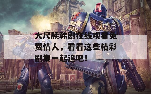 大尺牍韩剧在线观看免费情人，看看这些精彩剧集一起追吧！  第1张