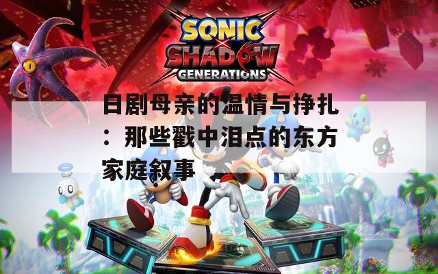 日剧母亲的温情与挣扎：那些戳中泪点的东方家庭叙事  第1张
