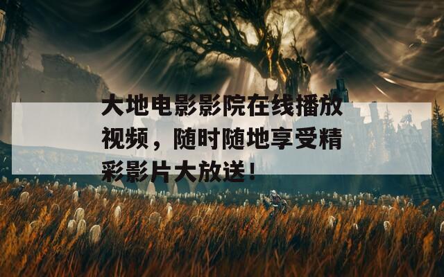 大地电影影院在线播放视频，随时随地享受精彩影片大放送！  第1张