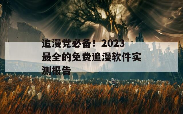 追漫党必备！2023最全的免费追漫软件实测报告  第1张