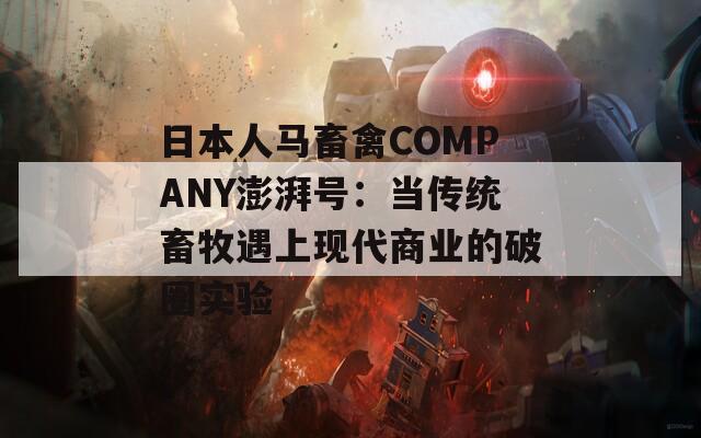 日本人马畜禽COMPANY澎湃号：当传统畜牧遇上现代商业的破圈实验  第1张