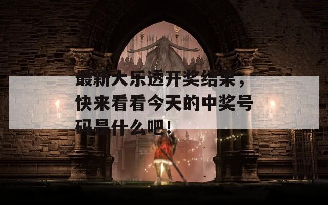最新大乐透开奖结果，快来看看今天的中奖号码是什么吧！  第1张