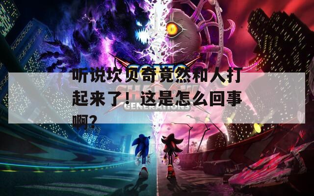 听说坎贝奇竟然和人打起来了！这是怎么回事啊？  第1张