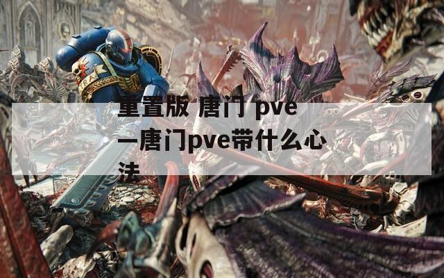 重置版 唐门 pve—唐门pve带什么心法