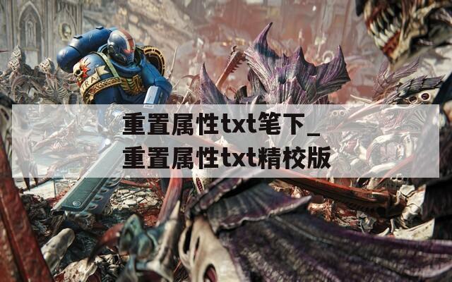 重置属性txt笔下_重置属性txt精校版  第1张