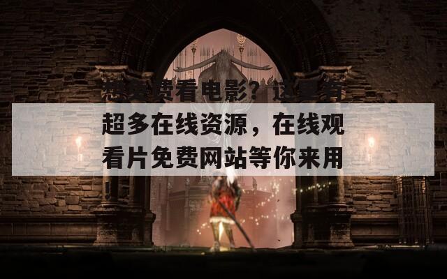 想免费看电影？这里有超多在线资源，在线观看片免费网站等你来用！