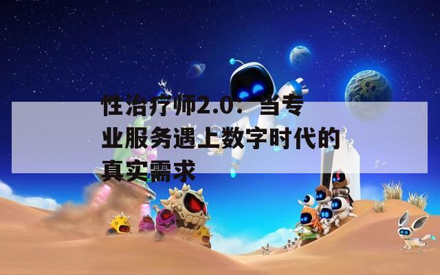 性治疗师2.0：当专业服务遇上数字时代的真实需求