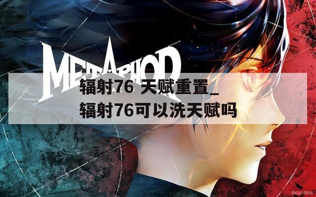 辐射76 天赋重置_辐射76可以洗天赋吗