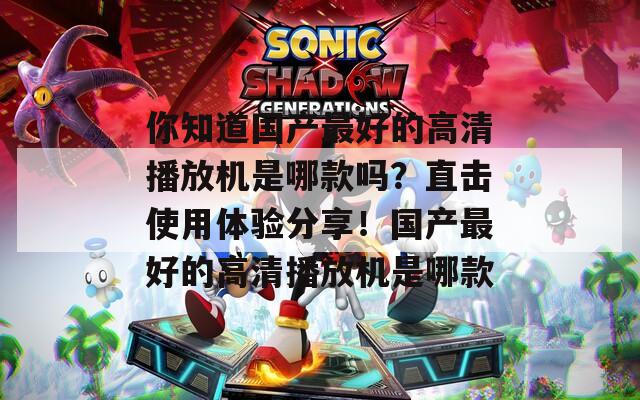 你知道国产最好的高清播放机是哪款吗？直击使用体验分享！国产最好的高清播放机是哪款  第1张