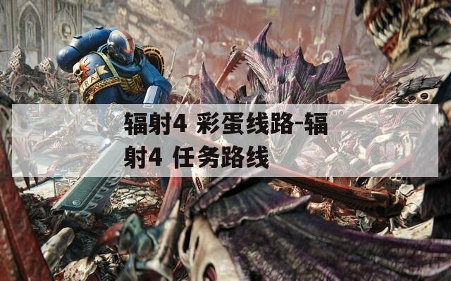 辐射4 彩蛋线路-辐射4 任务路线
