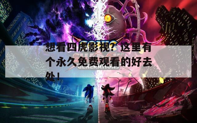 想看四虎影视？这里有个永久免费观看的好去处！  第1张