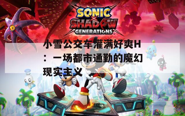 小雪公交车灌满好爽H：一场都市通勤的魔幻现实主义  第1张