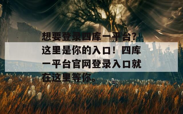 想要登录四库一平台？这里是你的入口！四库一平台官网登录入口就在这里等你。  第1张